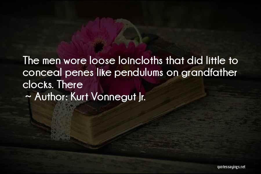 Kurt Vonnegut Jr. Quotes: The Men Wore Loose Loincloths That Did Little To Conceal Penes Like Pendulums On Grandfather Clocks. There