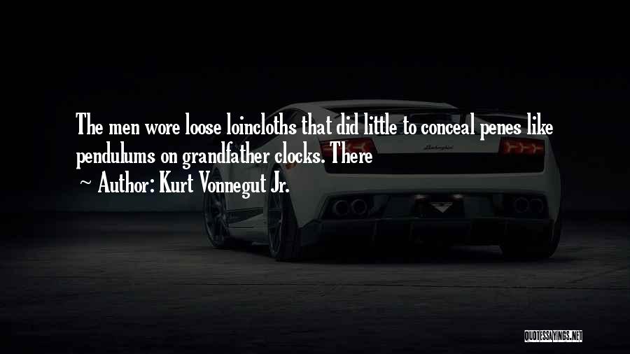 Kurt Vonnegut Jr. Quotes: The Men Wore Loose Loincloths That Did Little To Conceal Penes Like Pendulums On Grandfather Clocks. There