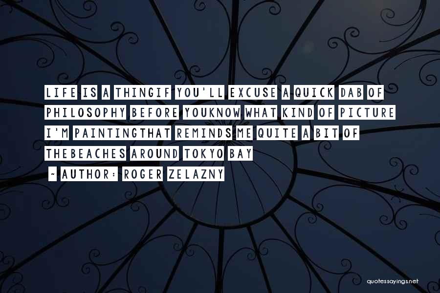 Roger Zelazny Quotes: Life Is A Thingif You'll Excuse A Quick Dab Of Philosophy Before Youknow What Kind Of Picture I'm Paintingthat Reminds