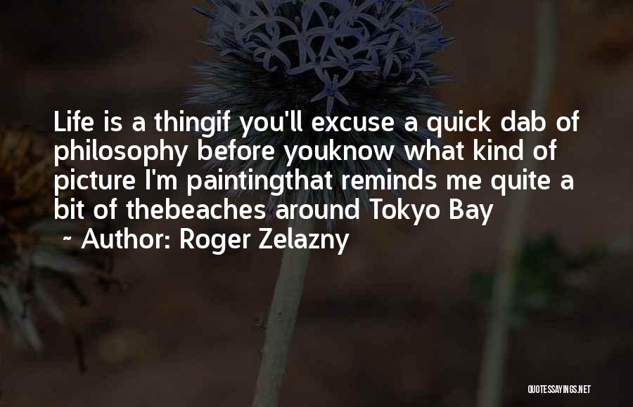 Roger Zelazny Quotes: Life Is A Thingif You'll Excuse A Quick Dab Of Philosophy Before Youknow What Kind Of Picture I'm Paintingthat Reminds