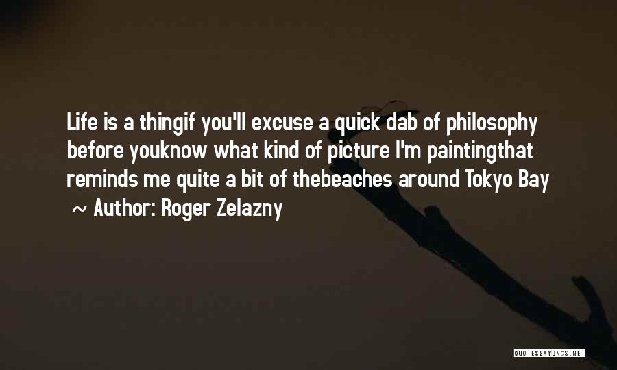 Roger Zelazny Quotes: Life Is A Thingif You'll Excuse A Quick Dab Of Philosophy Before Youknow What Kind Of Picture I'm Paintingthat Reminds