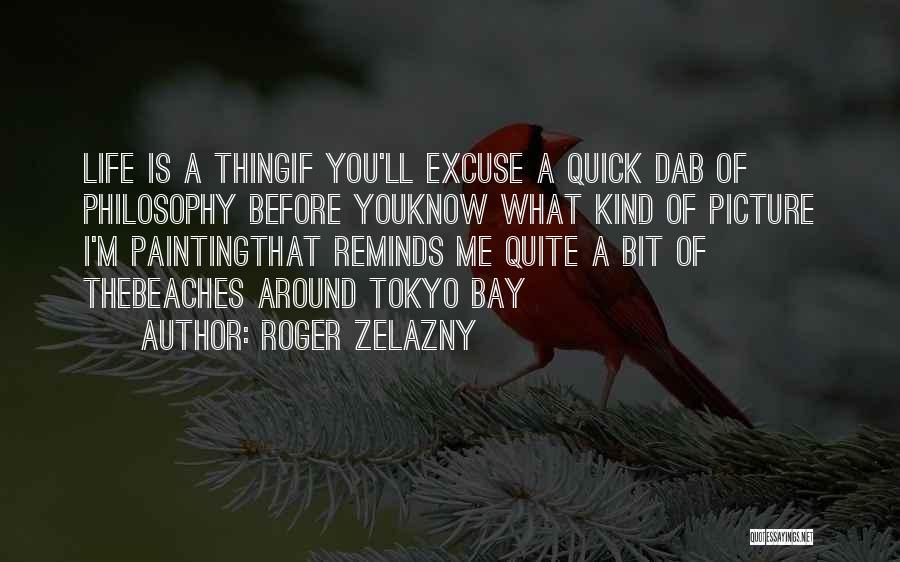 Roger Zelazny Quotes: Life Is A Thingif You'll Excuse A Quick Dab Of Philosophy Before Youknow What Kind Of Picture I'm Paintingthat Reminds