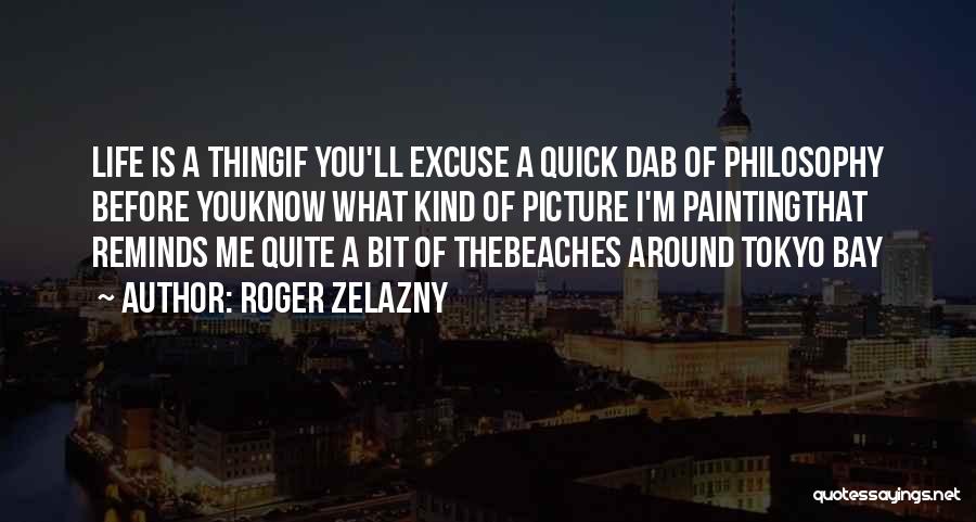 Roger Zelazny Quotes: Life Is A Thingif You'll Excuse A Quick Dab Of Philosophy Before Youknow What Kind Of Picture I'm Paintingthat Reminds