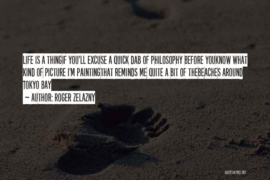 Roger Zelazny Quotes: Life Is A Thingif You'll Excuse A Quick Dab Of Philosophy Before Youknow What Kind Of Picture I'm Paintingthat Reminds