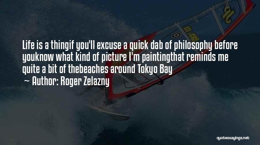 Roger Zelazny Quotes: Life Is A Thingif You'll Excuse A Quick Dab Of Philosophy Before Youknow What Kind Of Picture I'm Paintingthat Reminds