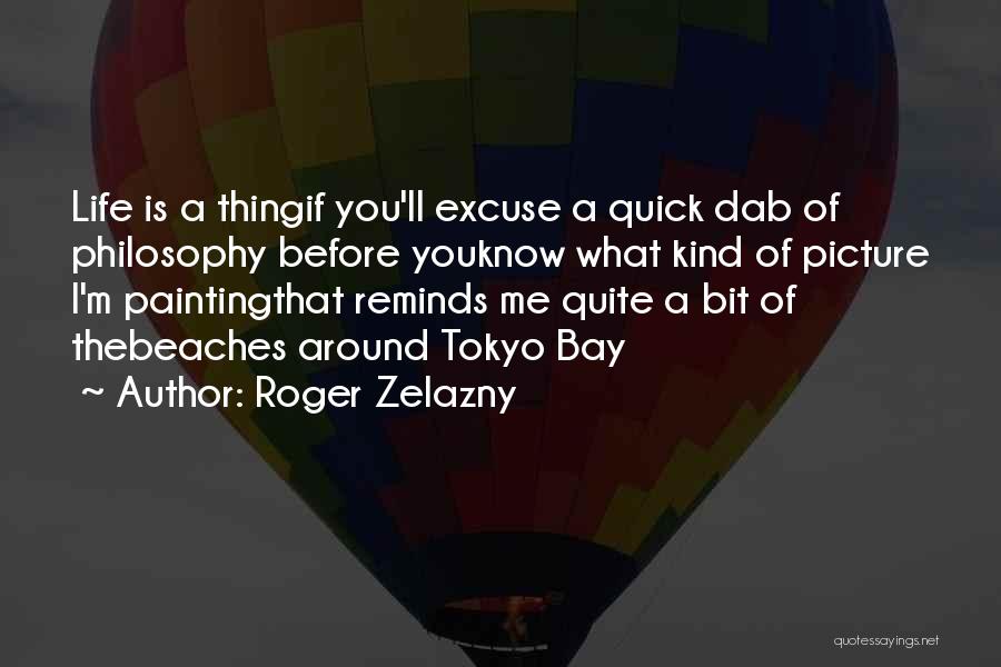 Roger Zelazny Quotes: Life Is A Thingif You'll Excuse A Quick Dab Of Philosophy Before Youknow What Kind Of Picture I'm Paintingthat Reminds
