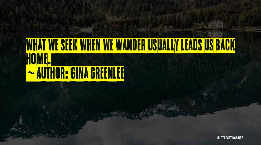 Gina Greenlee Quotes: What We Seek When We Wander Usually Leads Us Back Home.