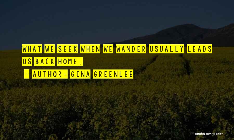 Gina Greenlee Quotes: What We Seek When We Wander Usually Leads Us Back Home.