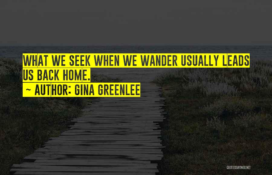 Gina Greenlee Quotes: What We Seek When We Wander Usually Leads Us Back Home.