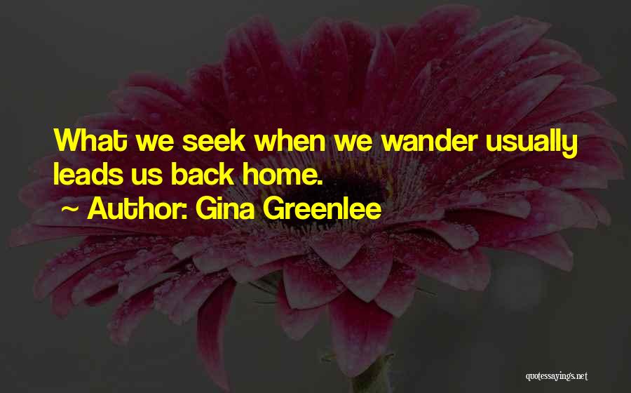 Gina Greenlee Quotes: What We Seek When We Wander Usually Leads Us Back Home.