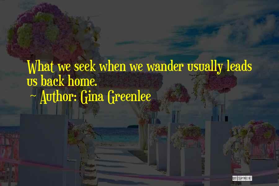 Gina Greenlee Quotes: What We Seek When We Wander Usually Leads Us Back Home.