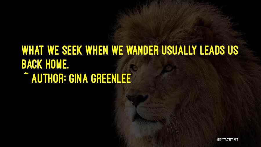 Gina Greenlee Quotes: What We Seek When We Wander Usually Leads Us Back Home.