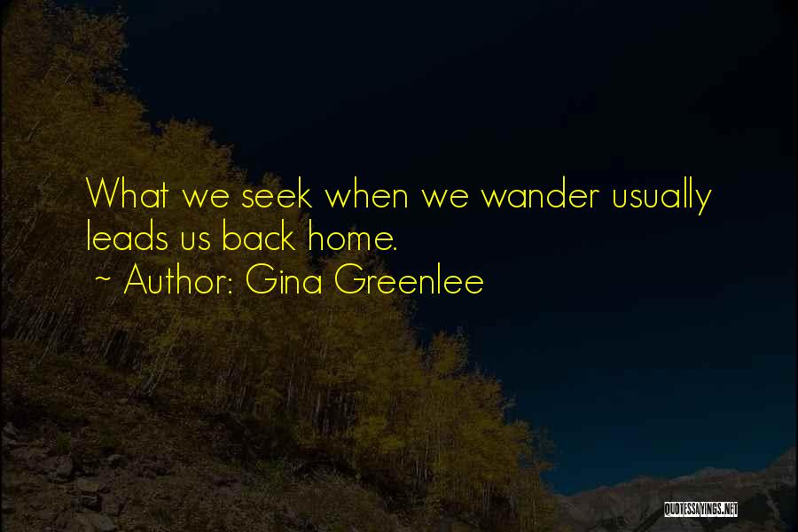 Gina Greenlee Quotes: What We Seek When We Wander Usually Leads Us Back Home.