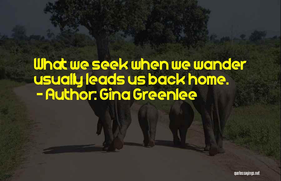 Gina Greenlee Quotes: What We Seek When We Wander Usually Leads Us Back Home.