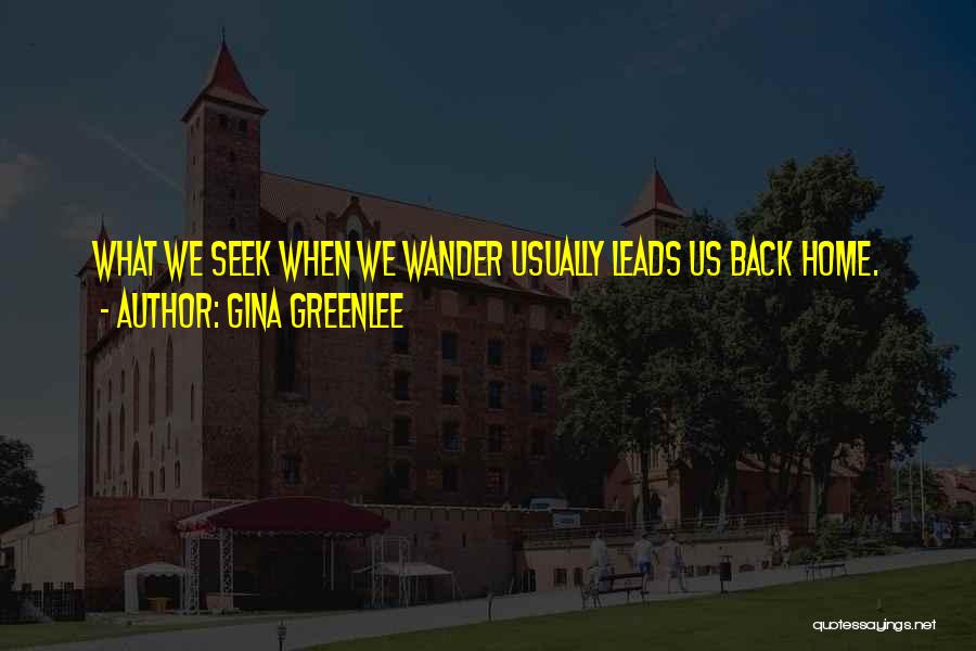 Gina Greenlee Quotes: What We Seek When We Wander Usually Leads Us Back Home.