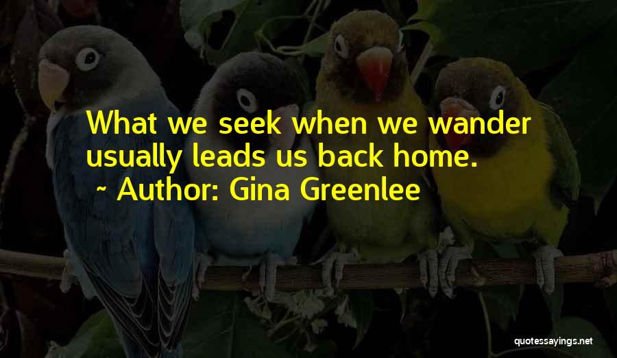 Gina Greenlee Quotes: What We Seek When We Wander Usually Leads Us Back Home.