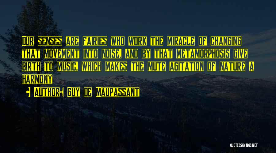 Guy De Maupassant Quotes: Our Senses Are Fairies Who Work The Miracle Of Changing That Movement Into Noise, And By That Metamorphosis Give Birth