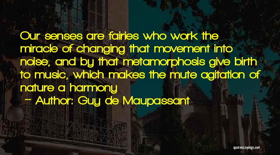 Guy De Maupassant Quotes: Our Senses Are Fairies Who Work The Miracle Of Changing That Movement Into Noise, And By That Metamorphosis Give Birth