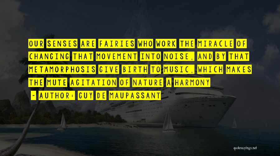 Guy De Maupassant Quotes: Our Senses Are Fairies Who Work The Miracle Of Changing That Movement Into Noise, And By That Metamorphosis Give Birth