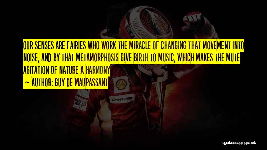 Guy De Maupassant Quotes: Our Senses Are Fairies Who Work The Miracle Of Changing That Movement Into Noise, And By That Metamorphosis Give Birth