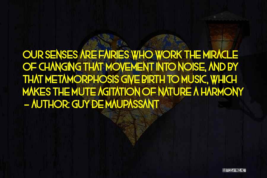 Guy De Maupassant Quotes: Our Senses Are Fairies Who Work The Miracle Of Changing That Movement Into Noise, And By That Metamorphosis Give Birth