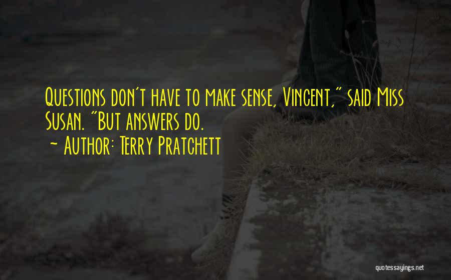 Terry Pratchett Quotes: Questions Don't Have To Make Sense, Vincent, Said Miss Susan. But Answers Do.