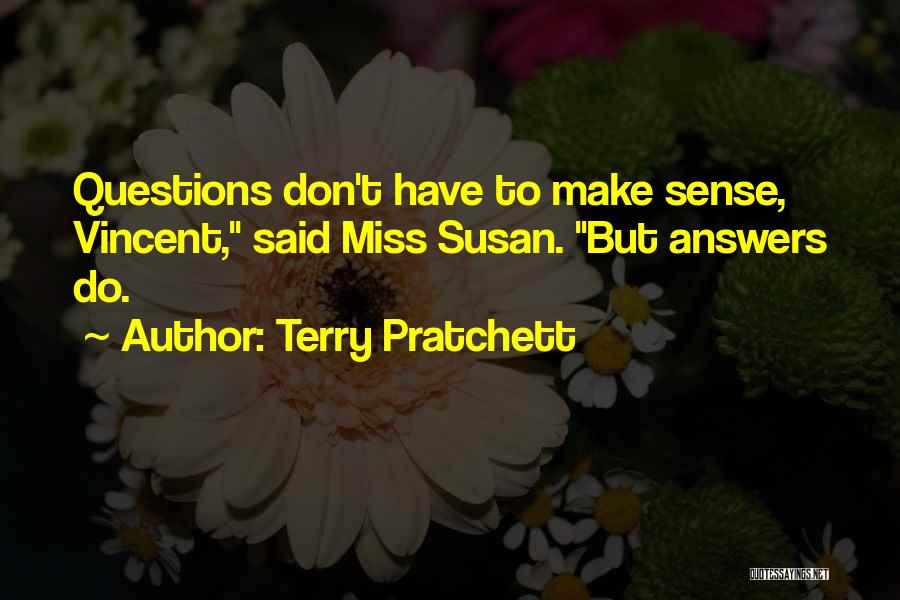 Terry Pratchett Quotes: Questions Don't Have To Make Sense, Vincent, Said Miss Susan. But Answers Do.