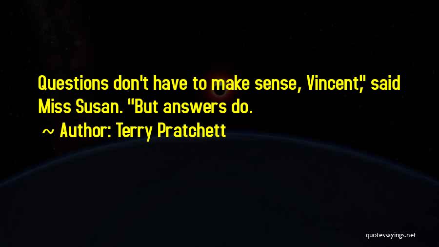 Terry Pratchett Quotes: Questions Don't Have To Make Sense, Vincent, Said Miss Susan. But Answers Do.