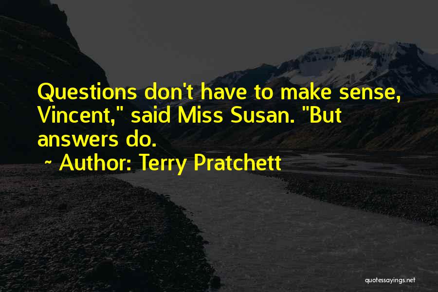 Terry Pratchett Quotes: Questions Don't Have To Make Sense, Vincent, Said Miss Susan. But Answers Do.