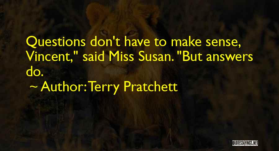 Terry Pratchett Quotes: Questions Don't Have To Make Sense, Vincent, Said Miss Susan. But Answers Do.
