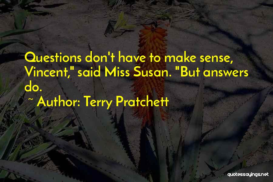 Terry Pratchett Quotes: Questions Don't Have To Make Sense, Vincent, Said Miss Susan. But Answers Do.