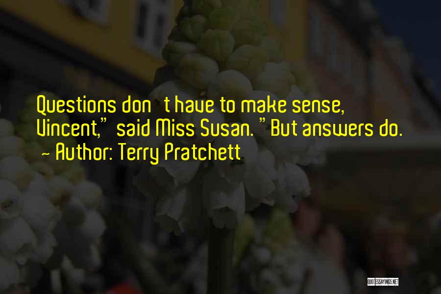 Terry Pratchett Quotes: Questions Don't Have To Make Sense, Vincent, Said Miss Susan. But Answers Do.