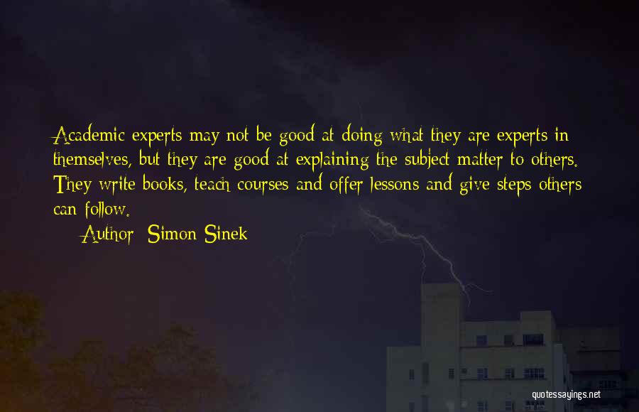 Simon Sinek Quotes: Academic Experts May Not Be Good At Doing What They Are Experts In Themselves, But They Are Good At Explaining