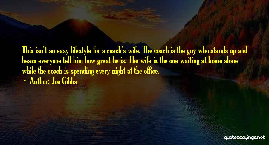 Joe Gibbs Quotes: This Isn't An Easy Lifestyle For A Coach's Wife. The Coach Is The Guy Who Stands Up And Hears Everyone