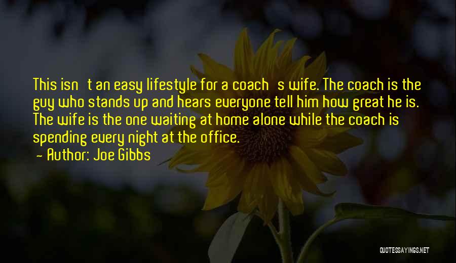 Joe Gibbs Quotes: This Isn't An Easy Lifestyle For A Coach's Wife. The Coach Is The Guy Who Stands Up And Hears Everyone