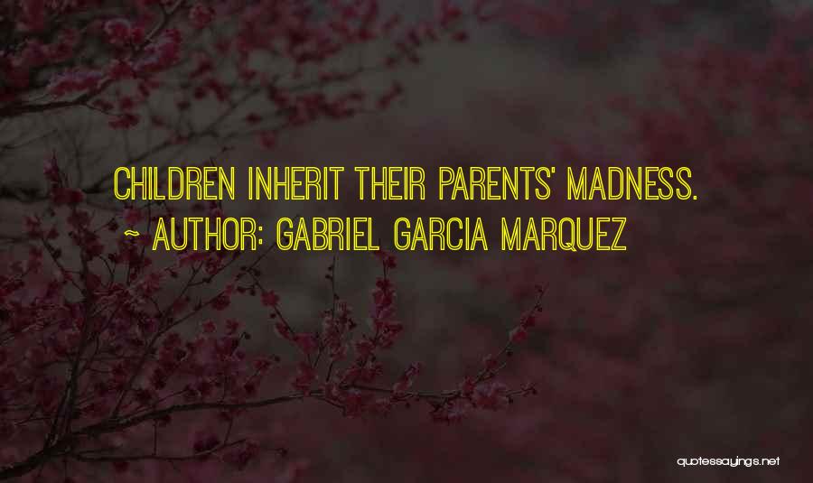 Gabriel Garcia Marquez Quotes: Children Inherit Their Parents' Madness.