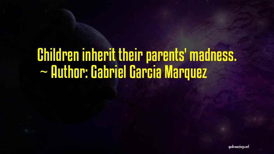 Gabriel Garcia Marquez Quotes: Children Inherit Their Parents' Madness.
