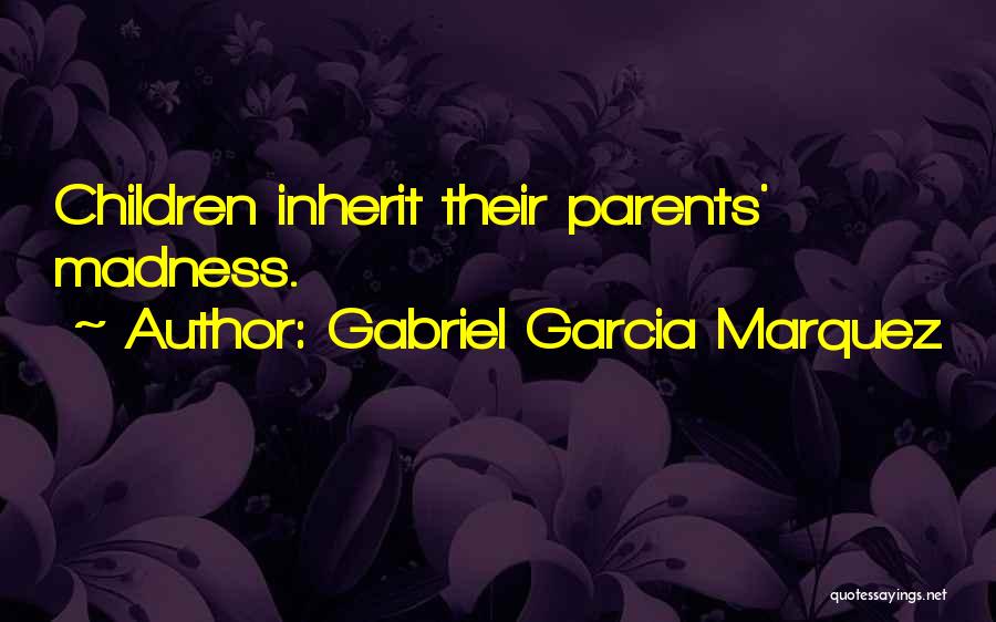Gabriel Garcia Marquez Quotes: Children Inherit Their Parents' Madness.
