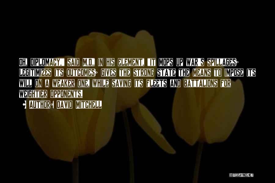 David Mitchell Quotes: Oh, Diplomacy, Said M.d., In His Element, It Mops Up War's Spillages; Legitimizes Its Outcomes; Gives The Strong State The