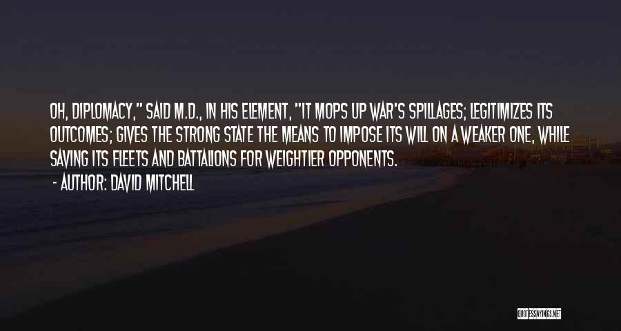 David Mitchell Quotes: Oh, Diplomacy, Said M.d., In His Element, It Mops Up War's Spillages; Legitimizes Its Outcomes; Gives The Strong State The