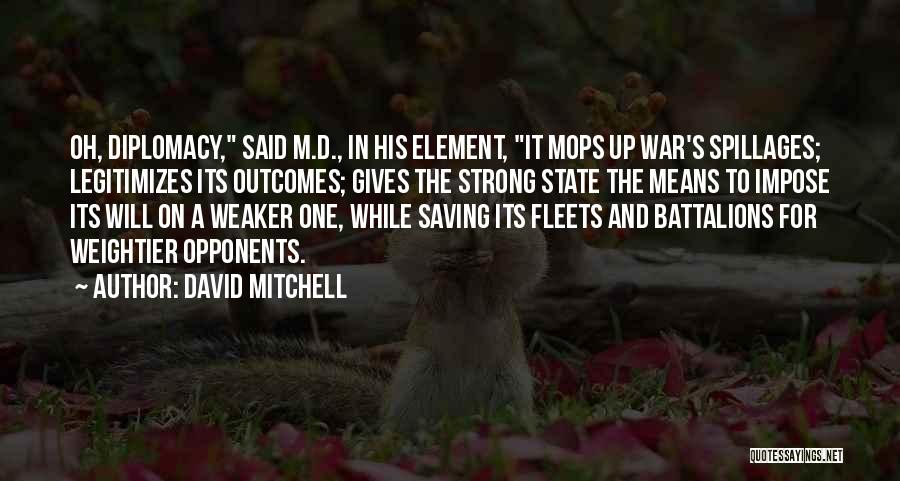 David Mitchell Quotes: Oh, Diplomacy, Said M.d., In His Element, It Mops Up War's Spillages; Legitimizes Its Outcomes; Gives The Strong State The