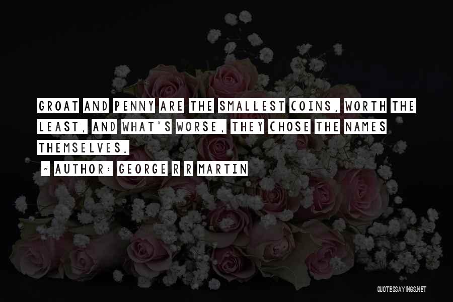 George R R Martin Quotes: Groat And Penny Are The Smallest Coins, Worth The Least, And What's Worse, They Chose The Names Themselves.