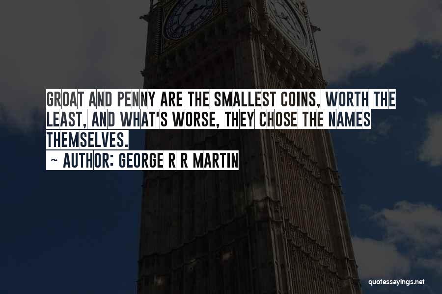 George R R Martin Quotes: Groat And Penny Are The Smallest Coins, Worth The Least, And What's Worse, They Chose The Names Themselves.