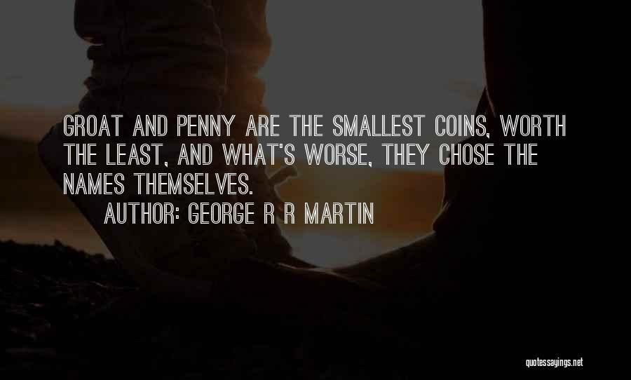 George R R Martin Quotes: Groat And Penny Are The Smallest Coins, Worth The Least, And What's Worse, They Chose The Names Themselves.
