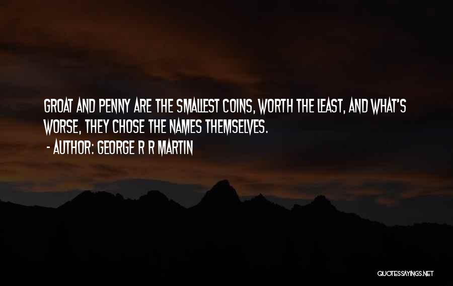 George R R Martin Quotes: Groat And Penny Are The Smallest Coins, Worth The Least, And What's Worse, They Chose The Names Themselves.
