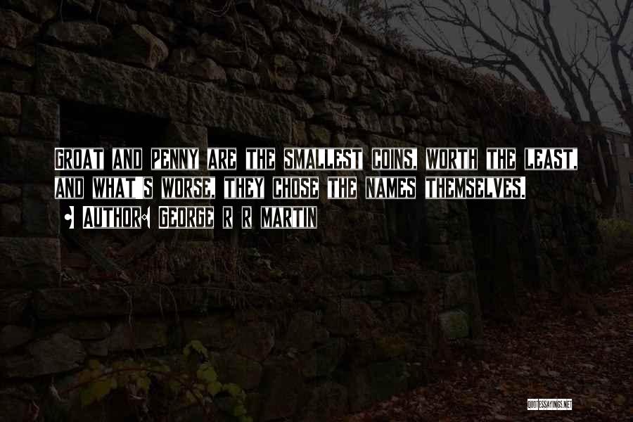 George R R Martin Quotes: Groat And Penny Are The Smallest Coins, Worth The Least, And What's Worse, They Chose The Names Themselves.