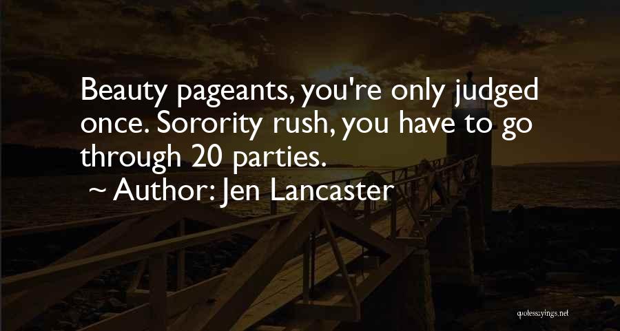 Jen Lancaster Quotes: Beauty Pageants, You're Only Judged Once. Sorority Rush, You Have To Go Through 20 Parties.