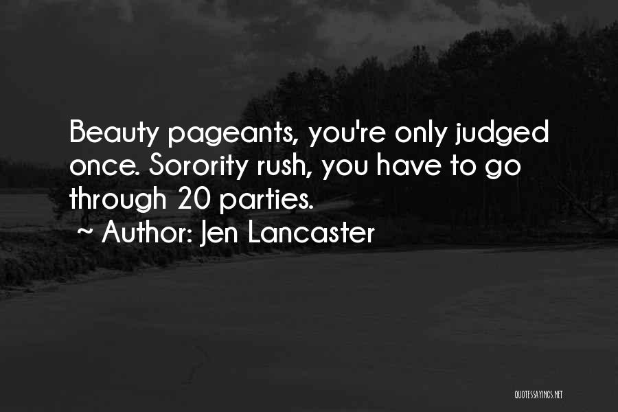 Jen Lancaster Quotes: Beauty Pageants, You're Only Judged Once. Sorority Rush, You Have To Go Through 20 Parties.
