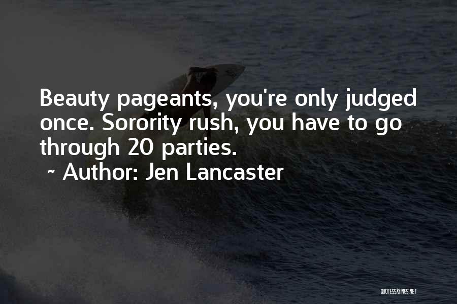 Jen Lancaster Quotes: Beauty Pageants, You're Only Judged Once. Sorority Rush, You Have To Go Through 20 Parties.