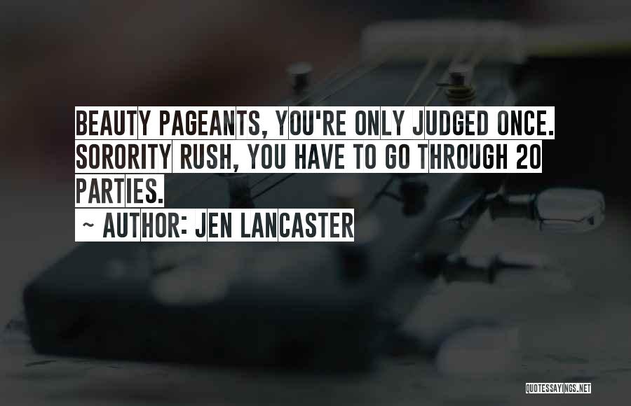 Jen Lancaster Quotes: Beauty Pageants, You're Only Judged Once. Sorority Rush, You Have To Go Through 20 Parties.